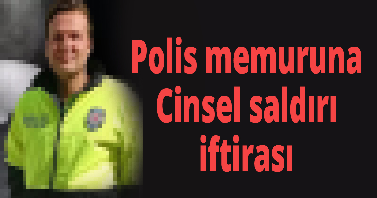 Polis memuruna iftira atmıştı