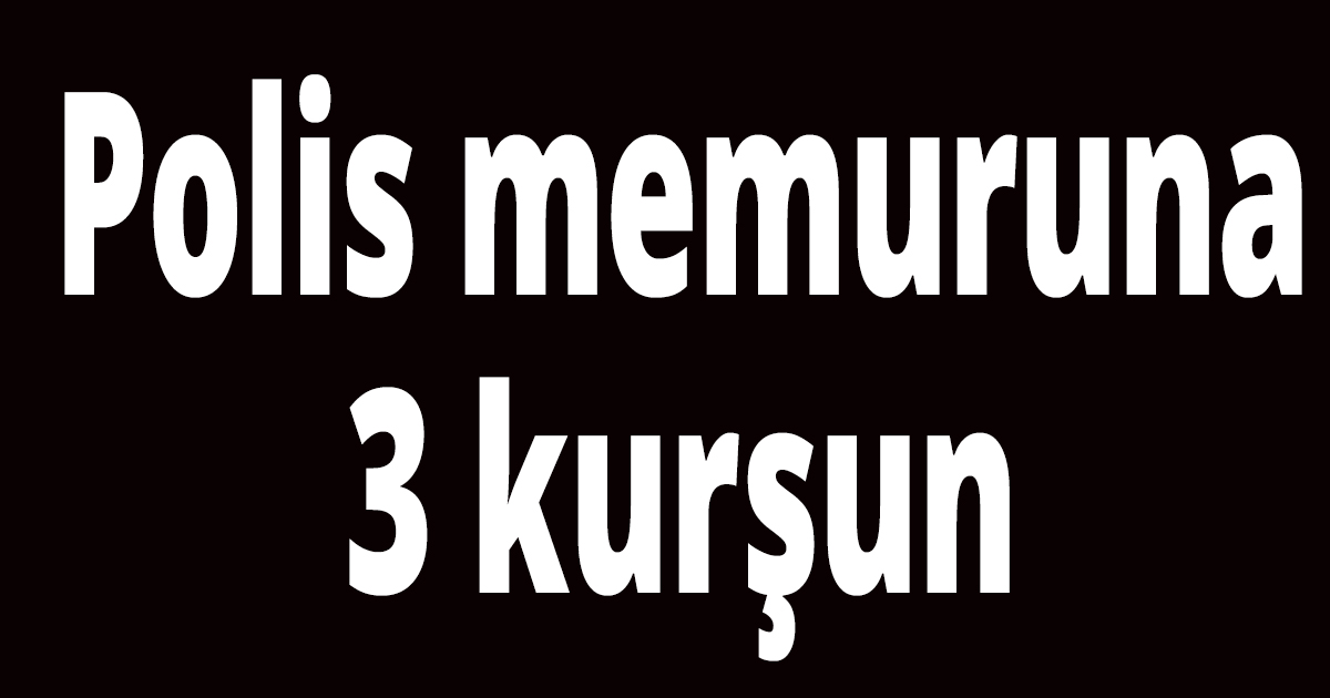 Polis memuruna 3 kurşun