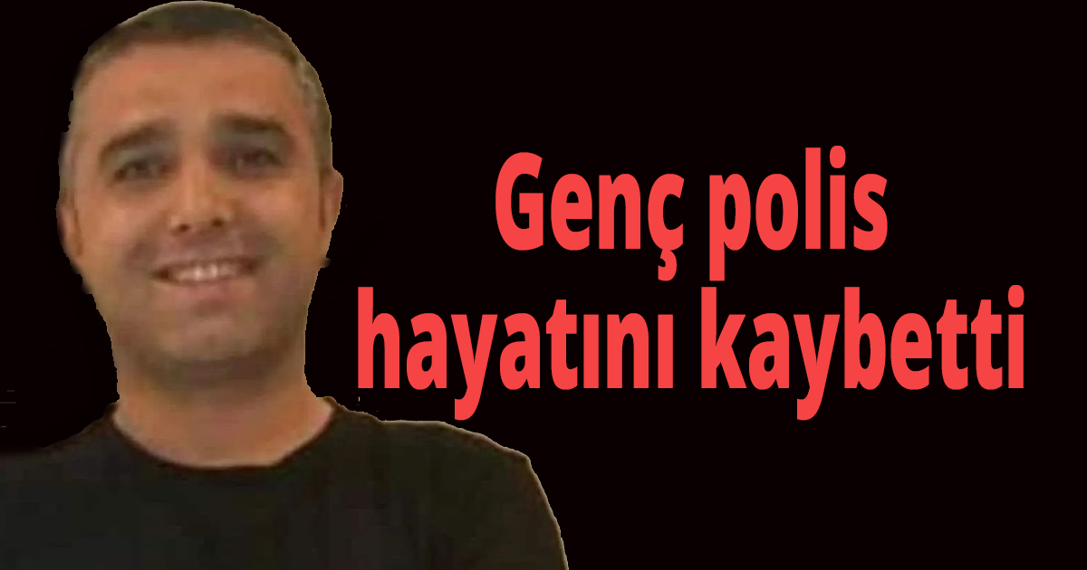 Genç polis hayatını kaybetti