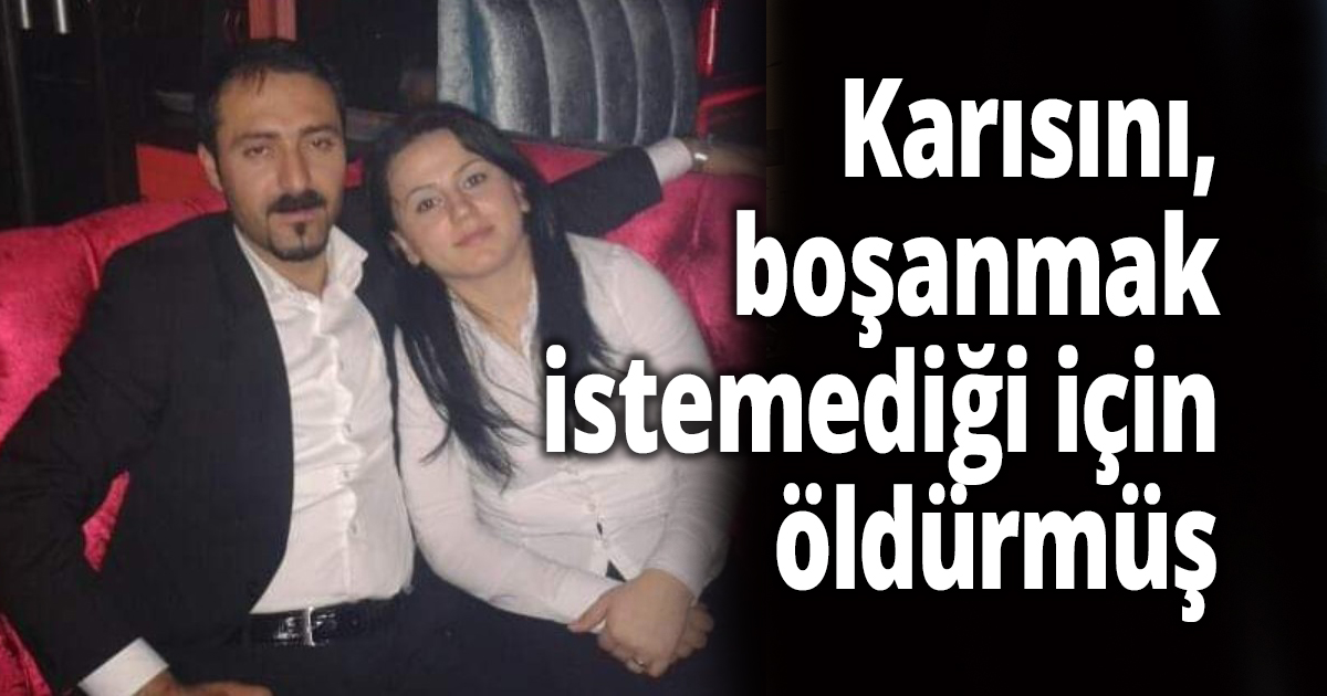 Karısını, boşanmak istemediği için öldürmüş