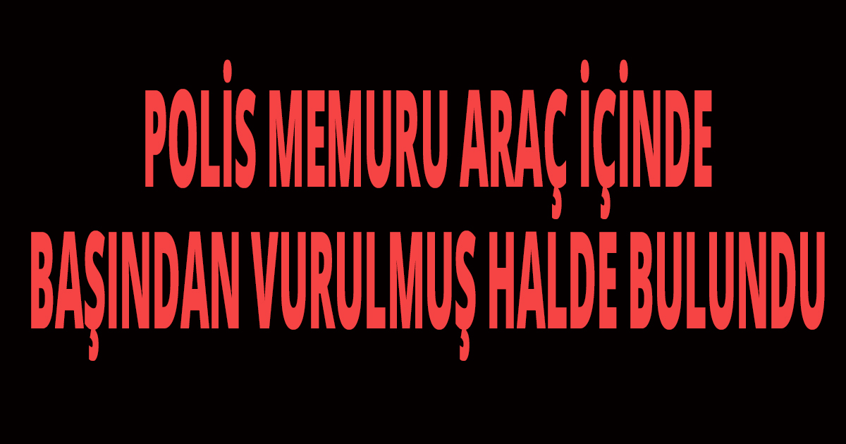 POLİS MEMURU HASTANE OTOPARKINDA ÖLÜ BULUNDU