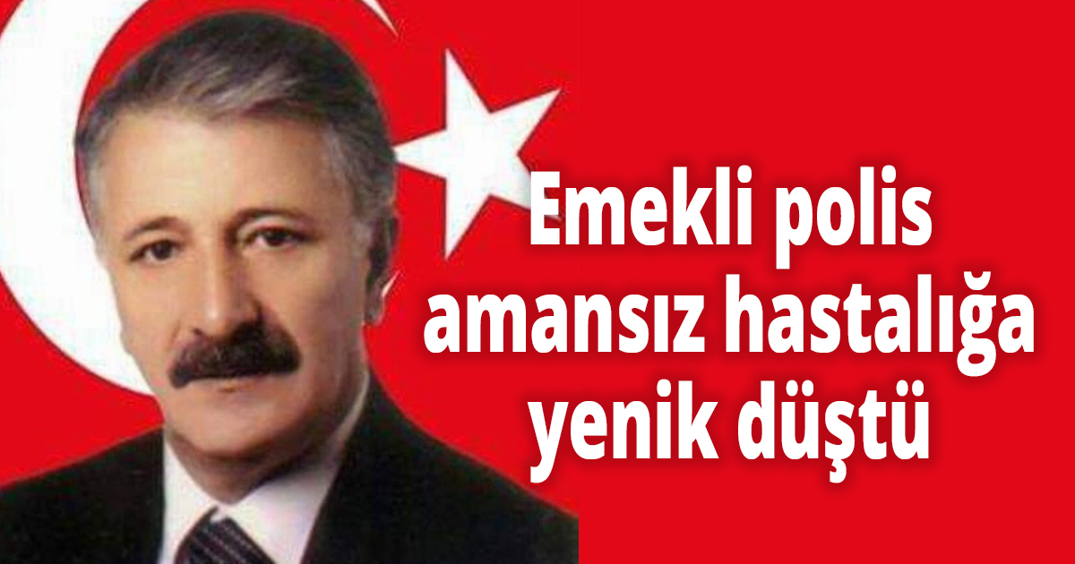 Emekli polis amansız hastalığa yenik düştü