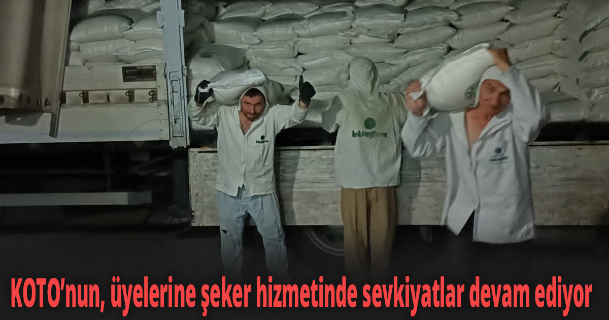 KOTO’nun, üyelerine şeker hizmetinde sevkiyatlar devam ediyor
