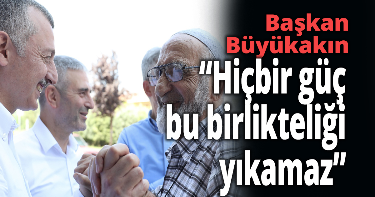 Büyükakın, ''Hiçbir güç bu birlikteliği yıkamaz''