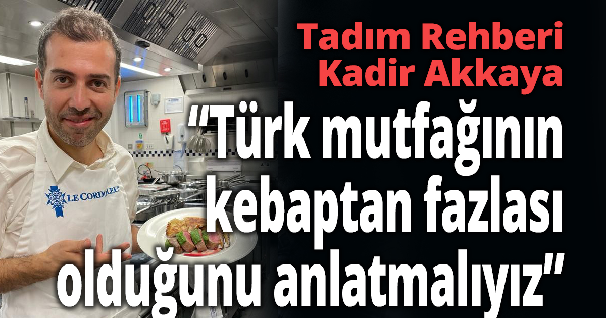 Tadım Rehberi Kadir Akkaya’dan Türk mutfağı yorumu