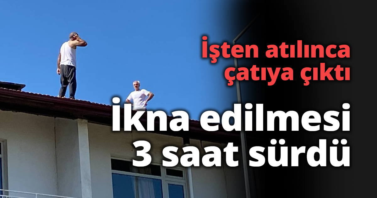 İşten atılınca çatıya çıktı