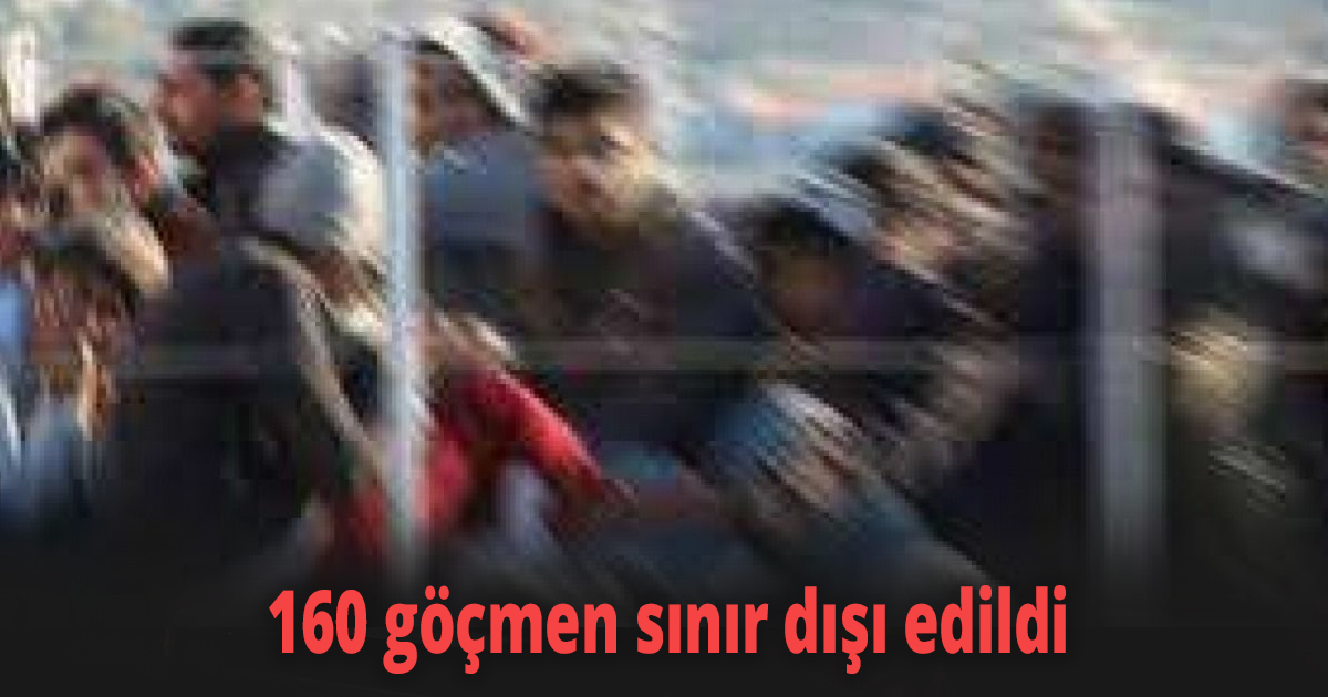 160 göçmen sınır dışı edildi