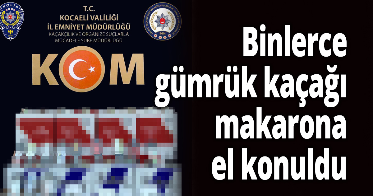 Binlerce gümrük kaçağı makarona el konuldu