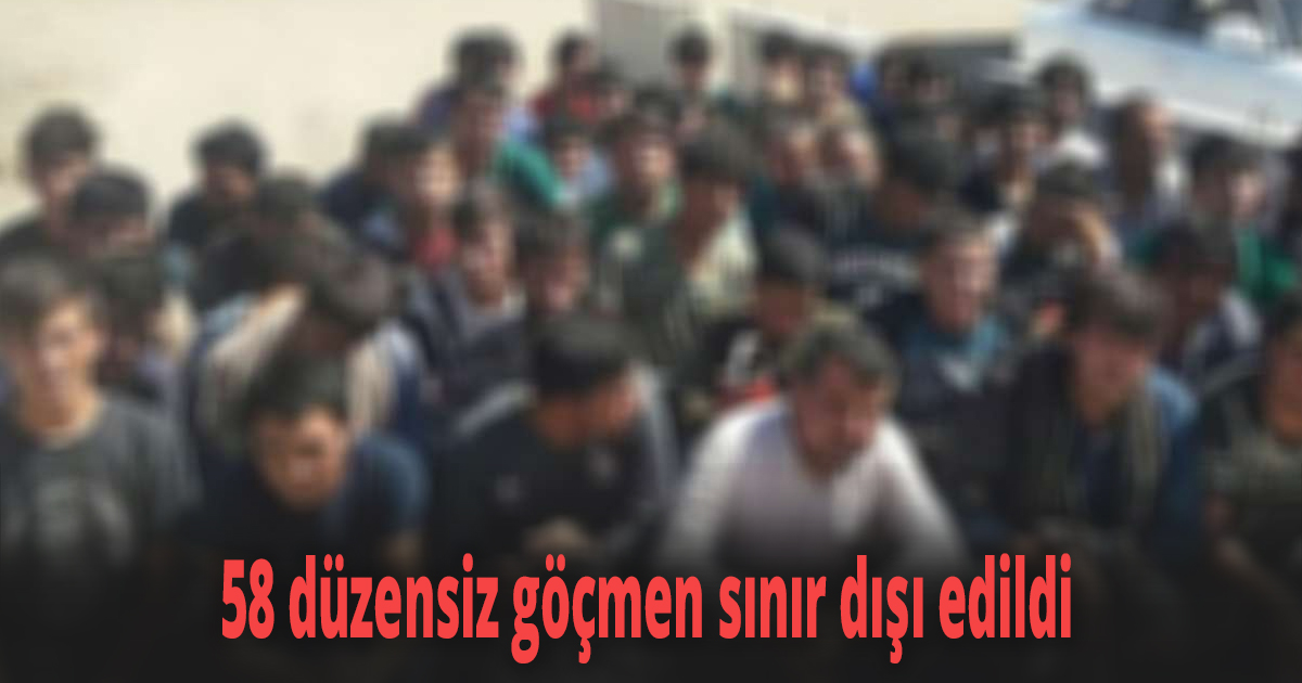 58 düzensiz göçmen sınır dışı edildi