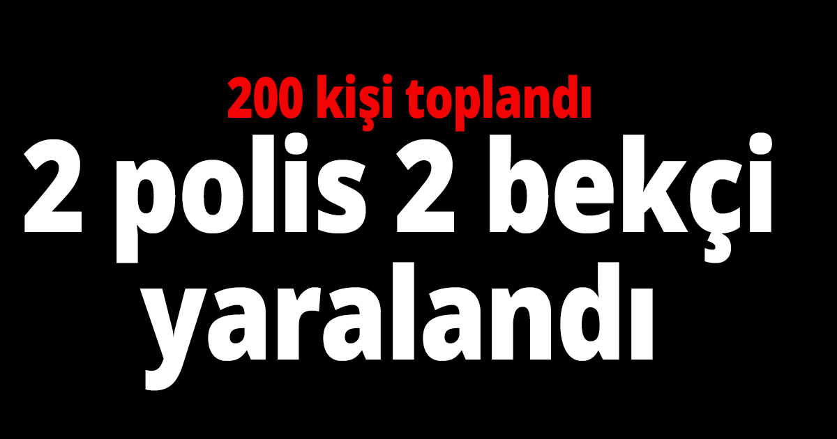 2 polis 2 bekçi yaralandı