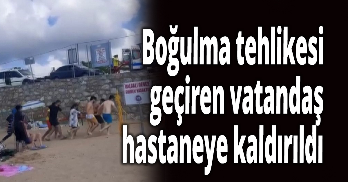 Boğulma tehlikesi geçiren vatandaş hastaneye kaldırıldı