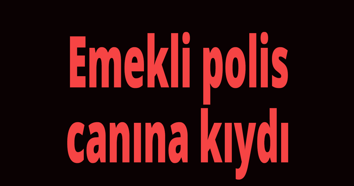 Emekli polis canına kıydı