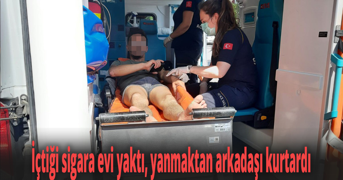 İçtiği sigara evi yaktı, yanmaktan arkadaşı kurtardı