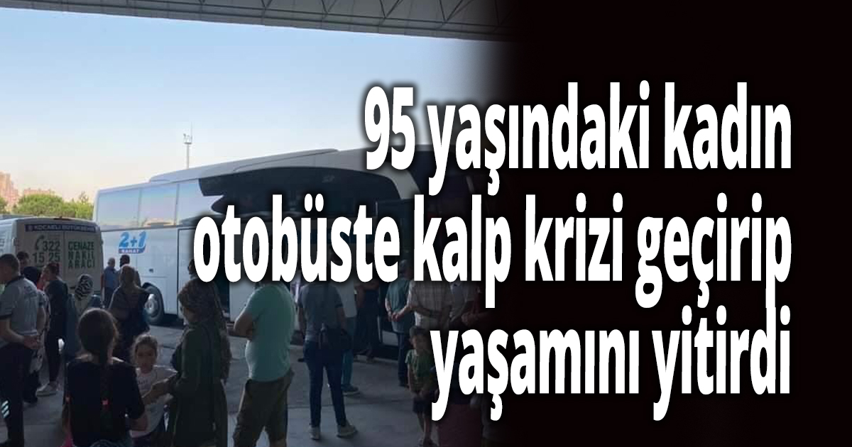 95 yaşındaki kadın otobüste kalp krizi geçirip yaşamını yitirdi