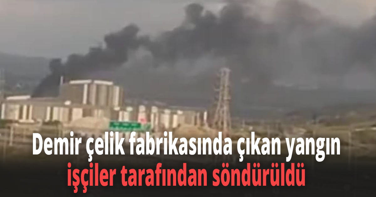 Demir çelik fabrikasında çıkan yangın işçiler tarafından söndürüldü