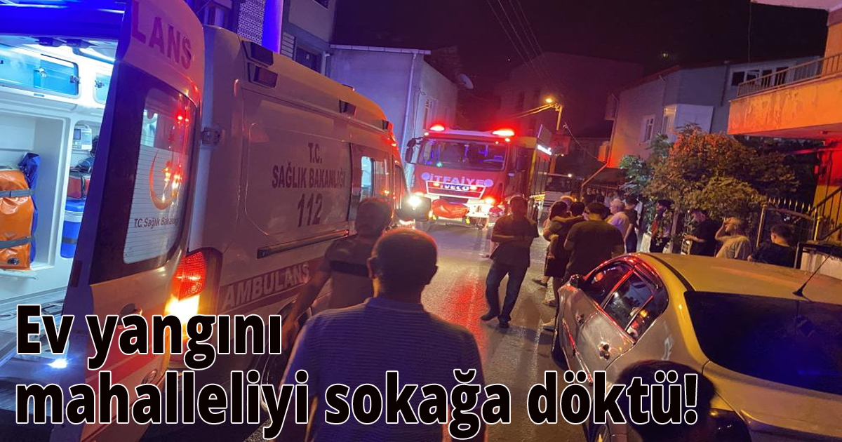 Ev yangını mahalleliyi sokakğa döktü! 