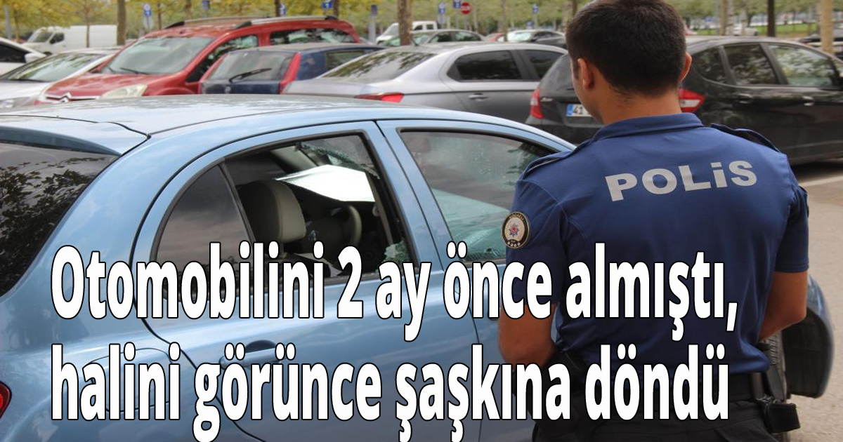  Otomobilini 2 ay önce almıştı, halini görünce şaşkına döndü