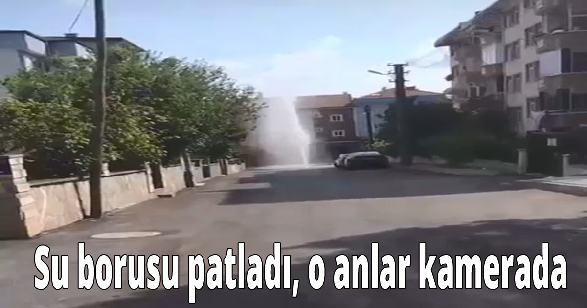 Su borusu patladı, o anlar kamerada