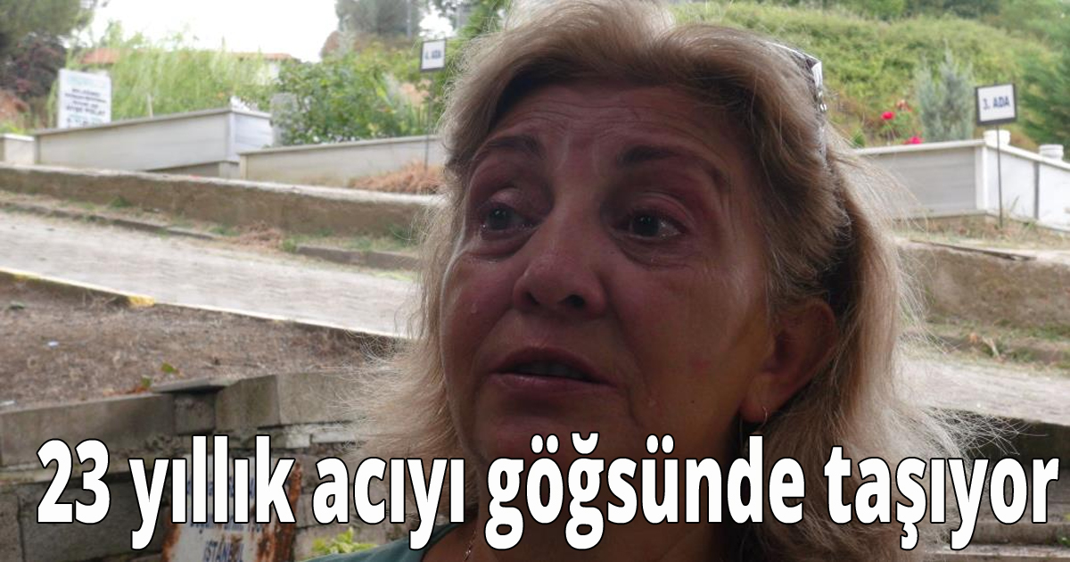  23 yıllık acıyı göğsünde taşıyor