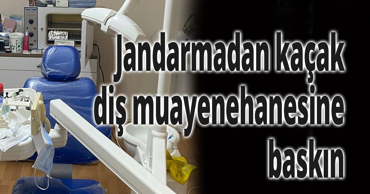 Jandarmadan kaçak diş muayenehanesine baskın