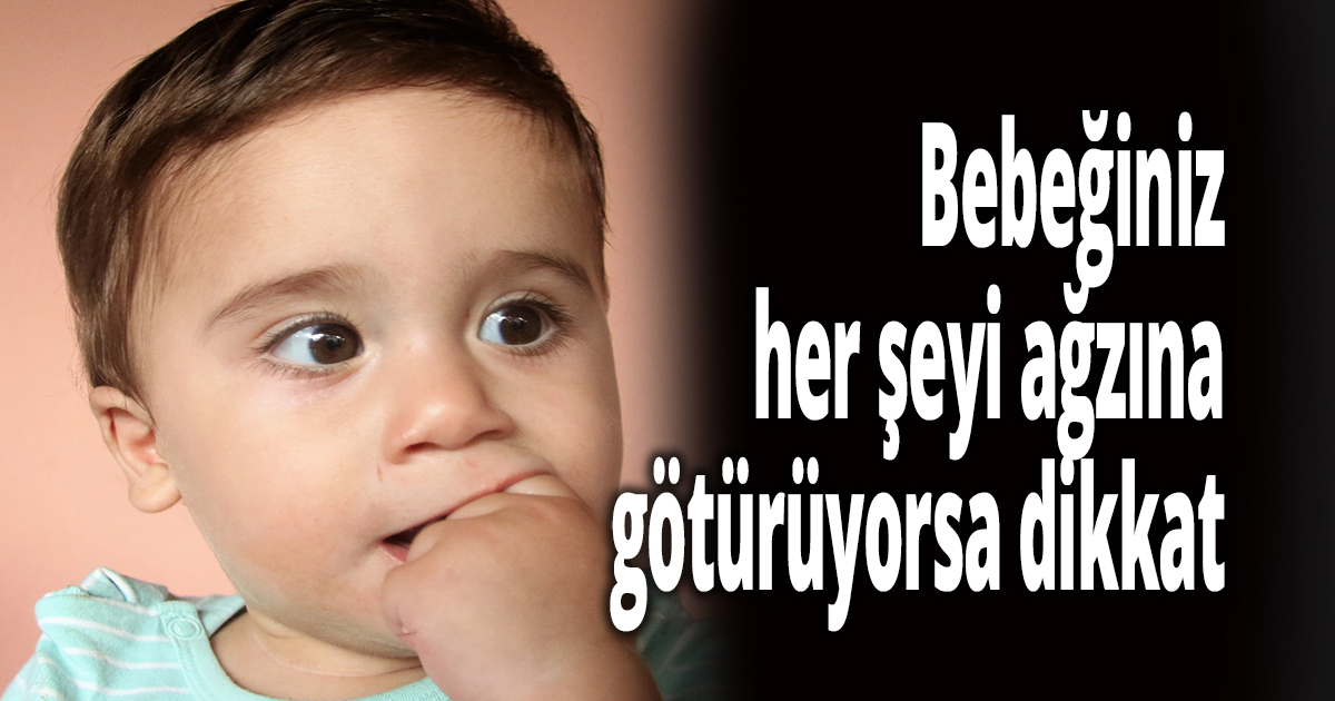 Bebeğiniz her şeyi ağzına götürüyorsa dikkat
