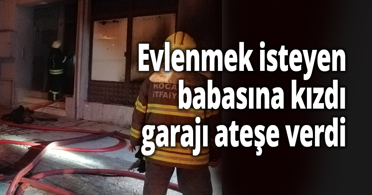 Evlenmek isteyen babasına kızdı, garajı ateşe verdi