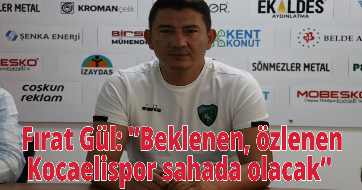  Fırat Gül: 'Beklenen, özlenen Kocaelispor sahada olacak'