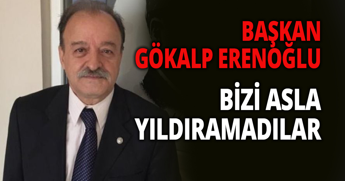 BAŞKAN ERENOĞLU, ''BİZİ ASLA YILDIRAMADILAR''