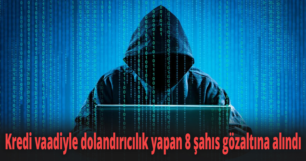 Kredi vaadiyle dolandırıcılık yapan 8 şahıs gözaltına alındı