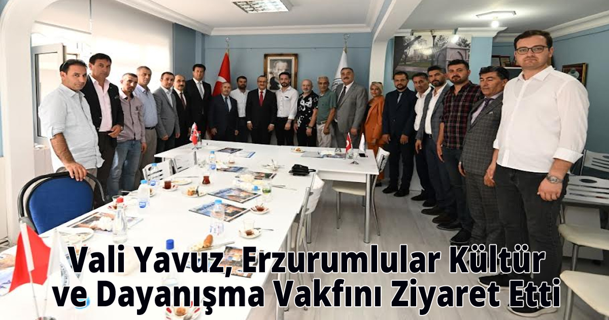  Vali Yavuz, Erzurumlular Kültür ve Dayanışma Vakfını Ziyaret Etti