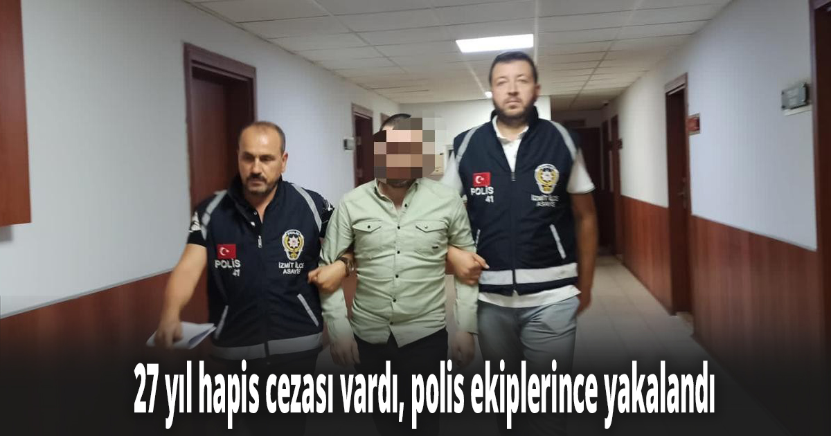 27 yıl hapis cezası vardı, polis ekiplerince yakalandı