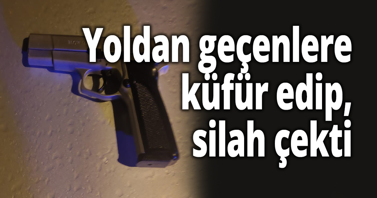 Yoldan geçenlere küfür edip, silah çeken şahıs gözaltına alındı