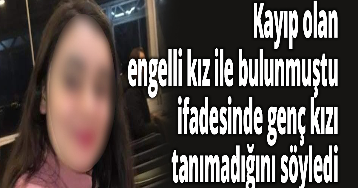 Kayıp olan engelli kız ile bulunmuştu