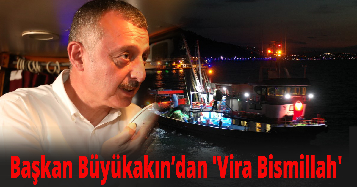 Başkan Büyükakın’dan 'Vira Bismillah'