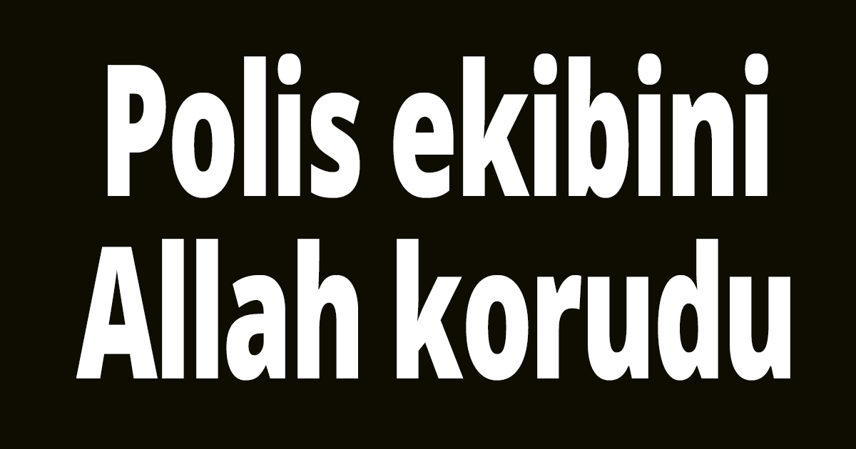 Polis ekibini Allah korudu