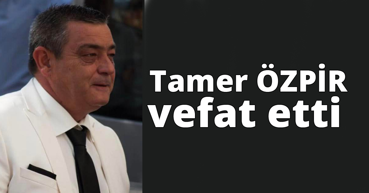  Tamer ÖZPİR vefat etti