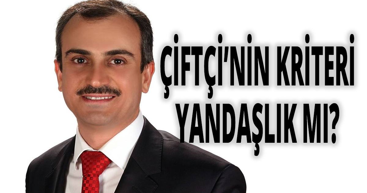 ÇİFTÇİ’NİN KRİTERİ YANDAŞLIK MI?