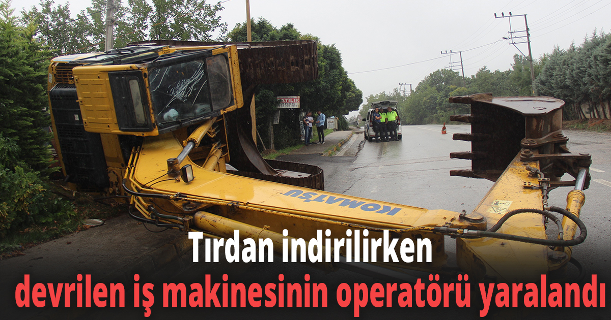 Tırdan indirilirken devrilen iş makinesinin operatörü yaralandı