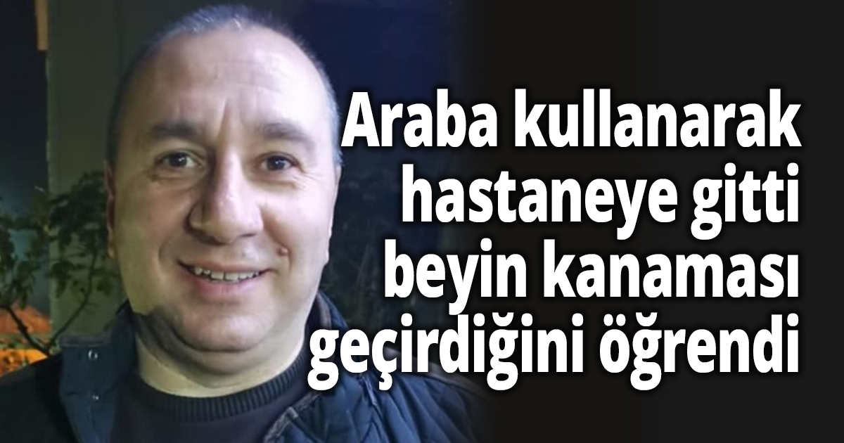 Araba kullanarak hastaneye gitti, beyin kanaması geçirdiğini öğrendi