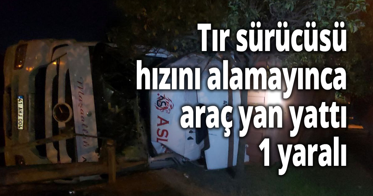Tır sürücüsü hızını alamayınca araç yan yattı