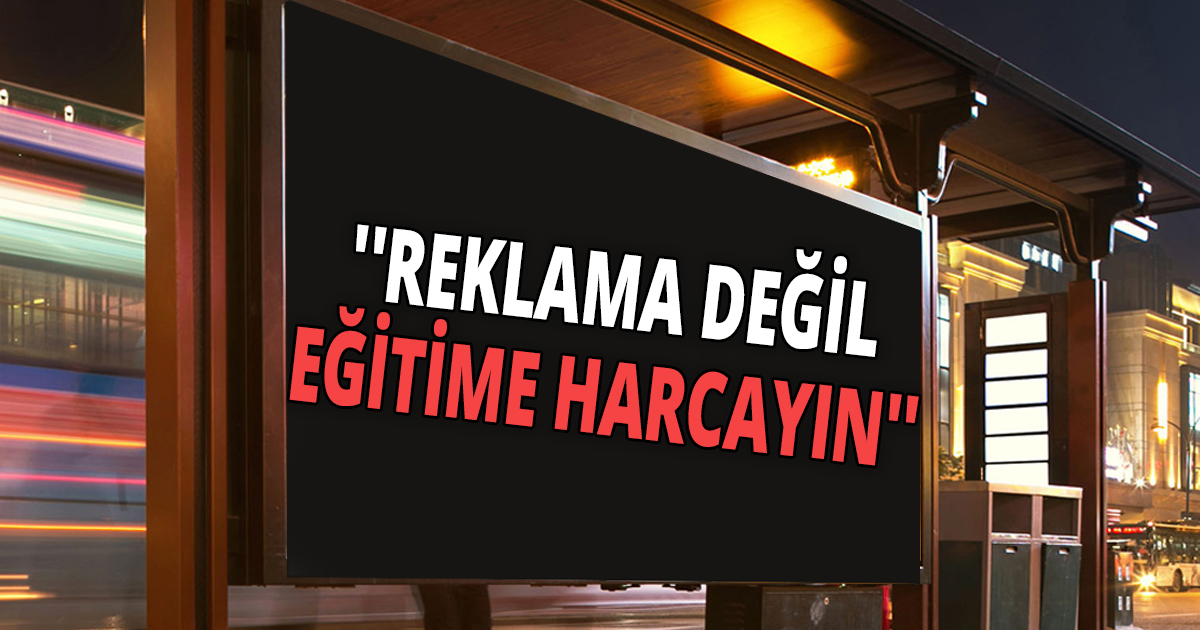 ''REKLAMA DEĞİL EĞİTİME HARCAYIN''