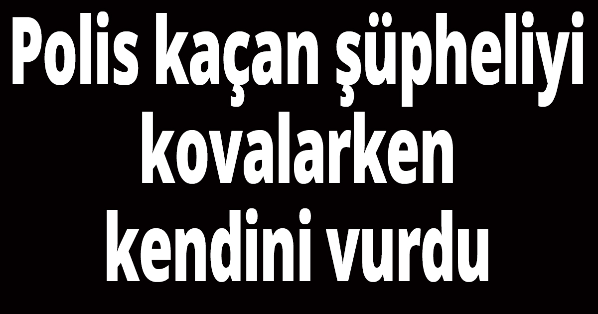 Polis kaçan şüpheliyi kovalarken kendini vurdu