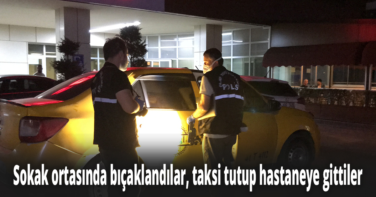 Sokak ortasında bıçaklandılar, taksi tutup hastaneye gittiler