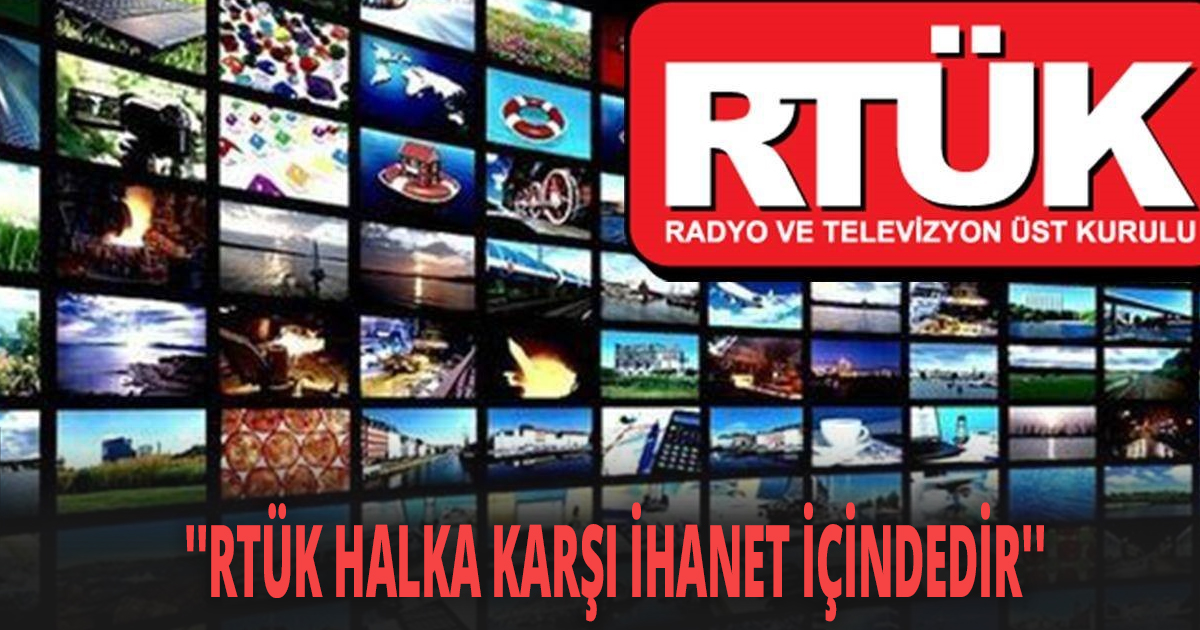 ''RTÜK HALKA KARŞI İHANET İÇİNDEDİR''