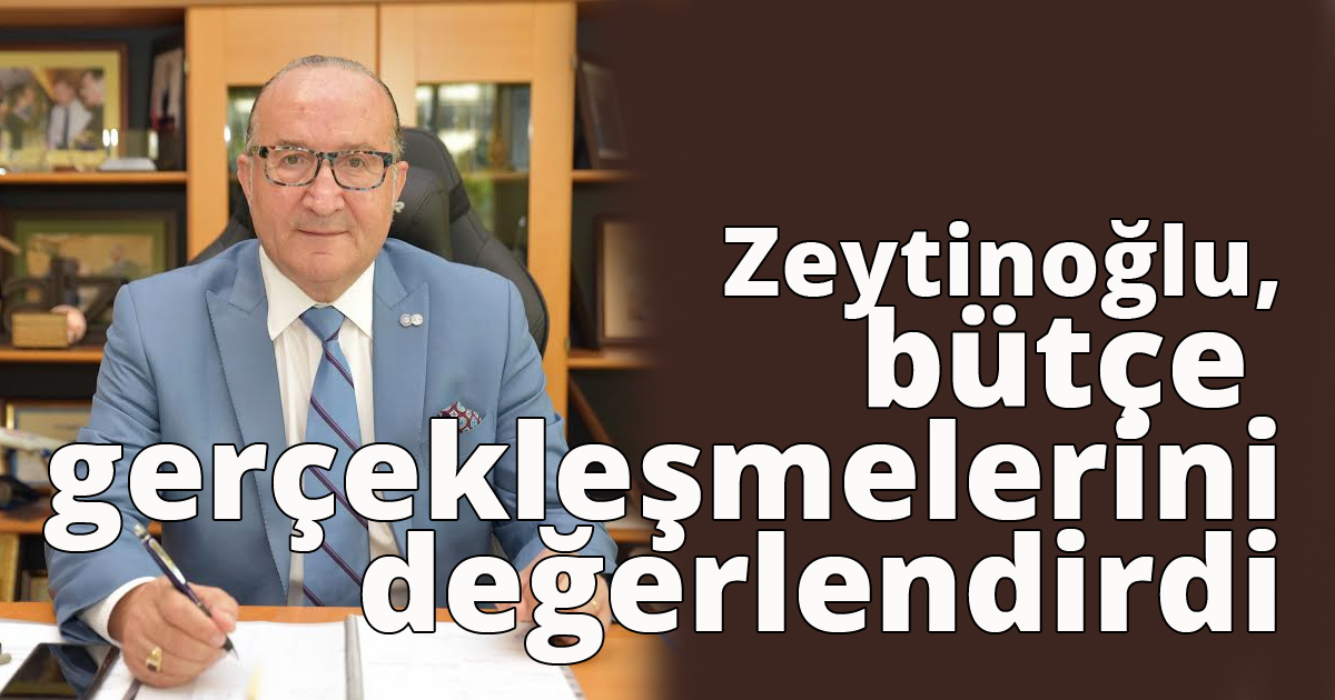Zeytinoğlu bütçe gerçekleşmelerini değerlendirdi