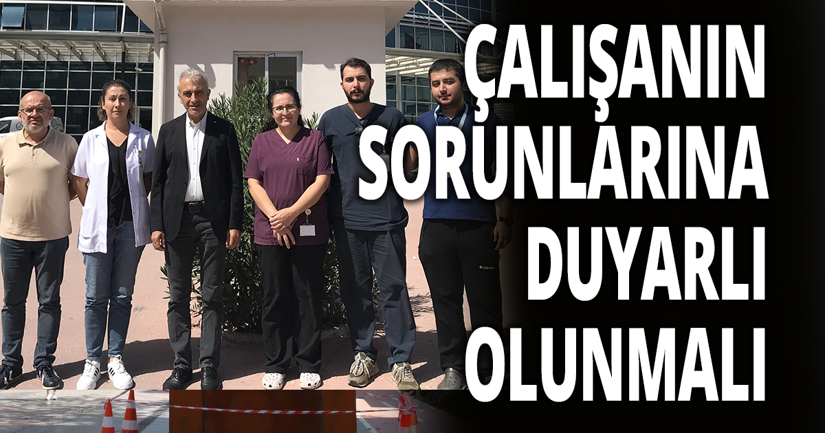 ÇALIŞANIN SORUNLARINA DUYARLI OLUNMALI