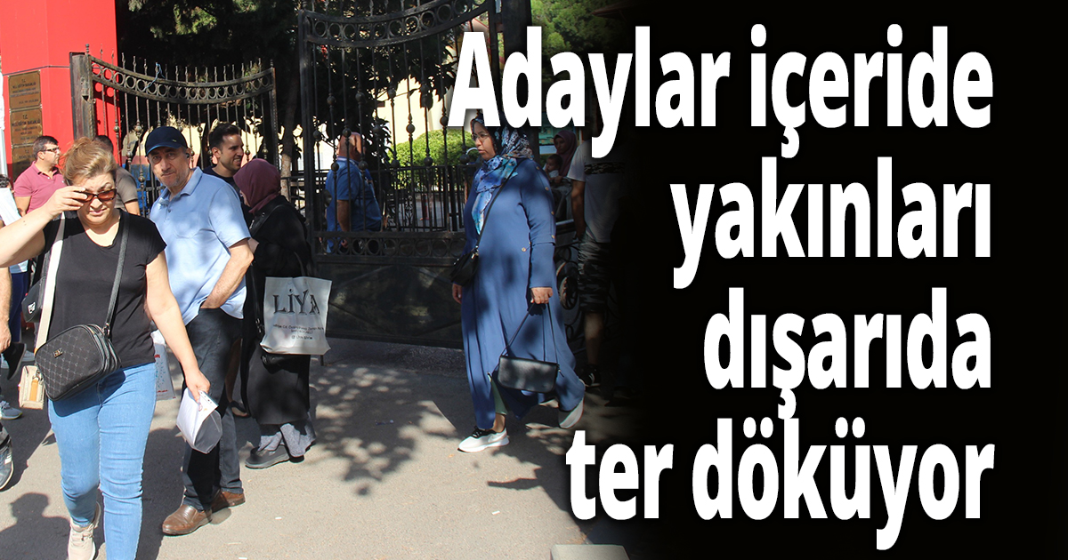 Adaylar içeride, yakınları dışarıda ter döküyor