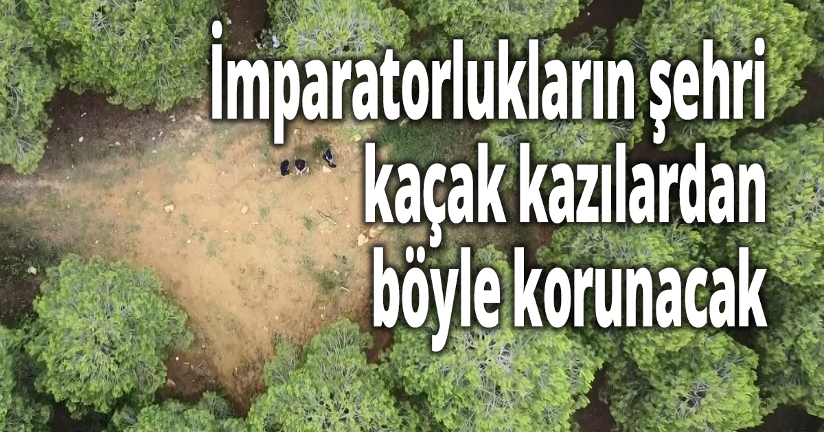 İmparatorlukların şehri kaçak kazılardan böyle korunacak