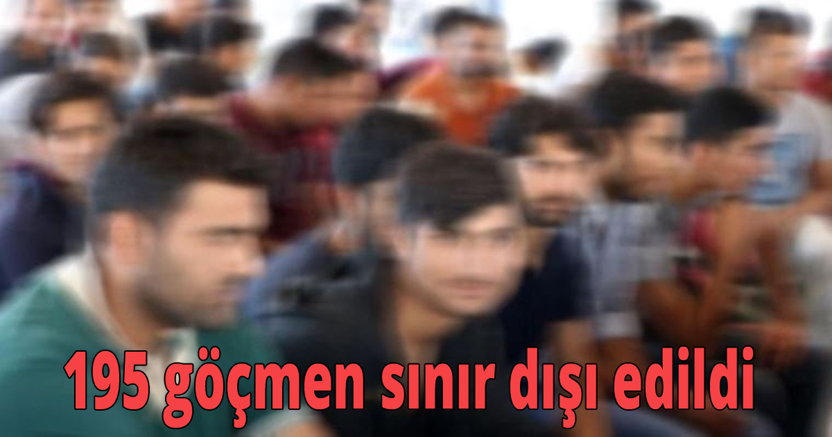 195 göçmen sınır dışı edildi