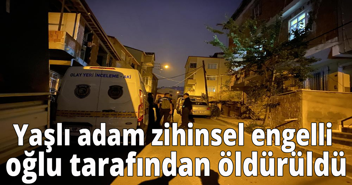Yaşlı adam zihinsel engelli oğlu tarafından öldürüldü
